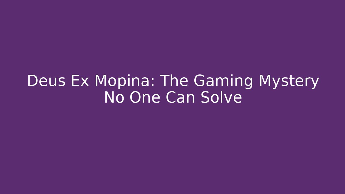 Deus Ex Mopina: The Gaming Mystery No One Can Solve