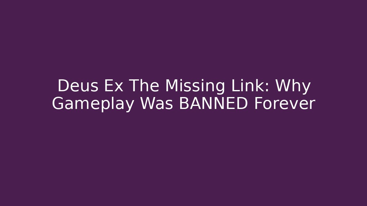 Deus Ex The Missing Link: Why Gameplay Was BANNED Forever