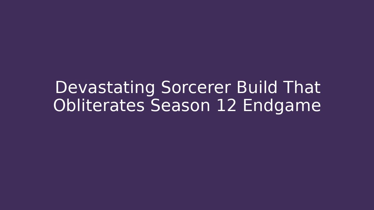 Devastating Sorcerer Build That Obliterates Season 12 Endgame
