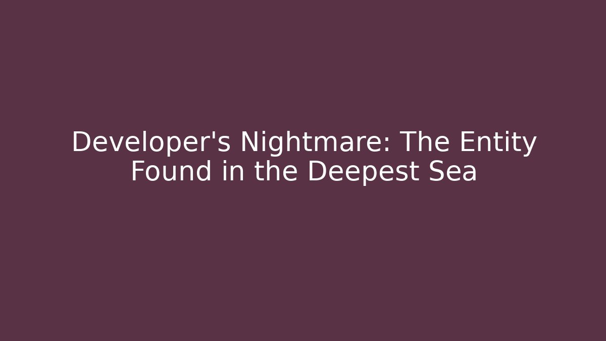 Developer's Nightmare: The Entity Found in the Deepest Sea