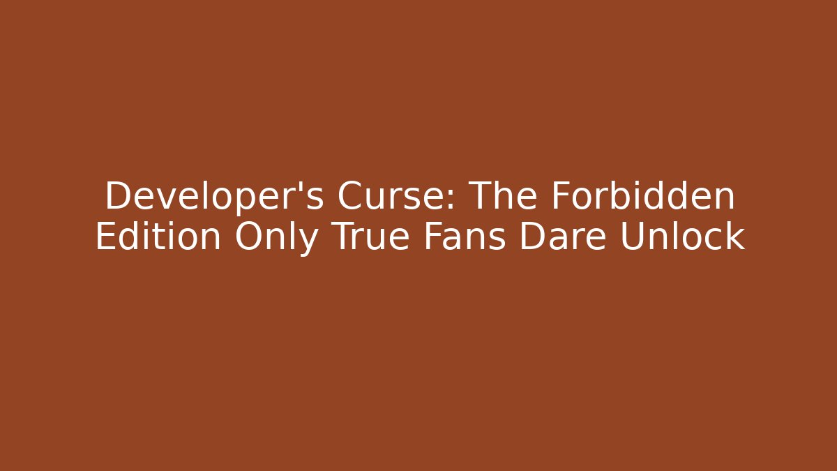 Developer’s Curse: The Forbidden Edition Only True Fans Dare Unlock