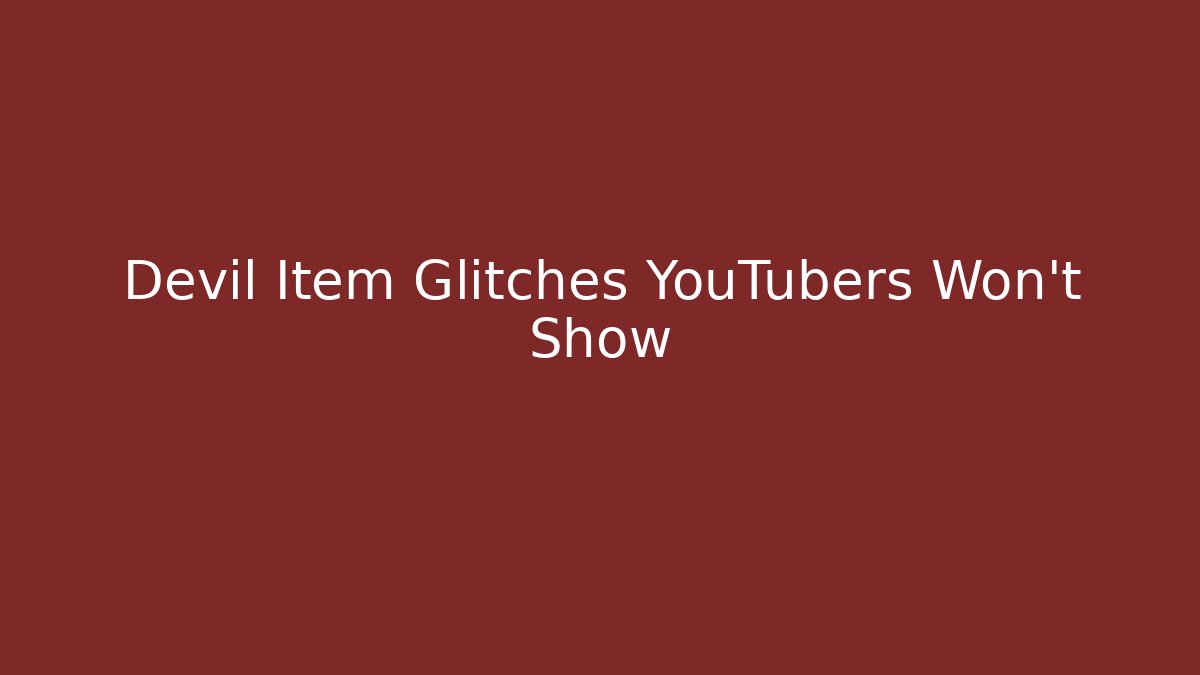 Devil Item Glitches YouTubers Won’t Show