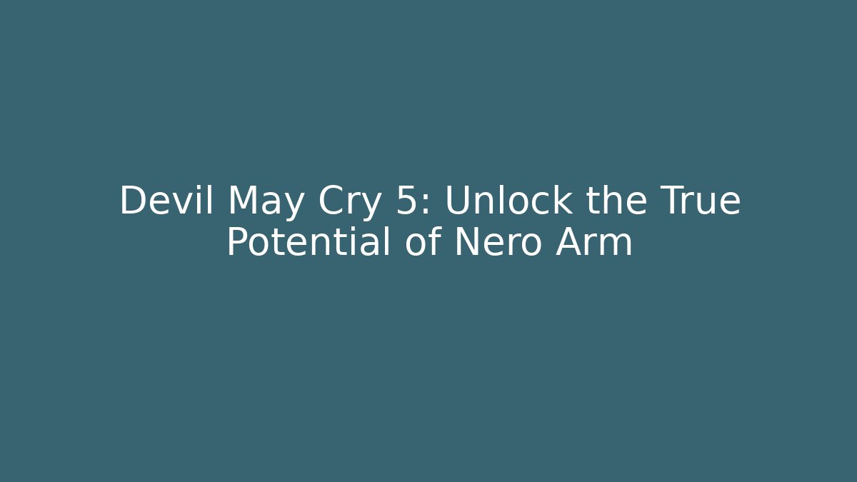 Devil May Cry 5: Unlock the True Potential of Nero Arm