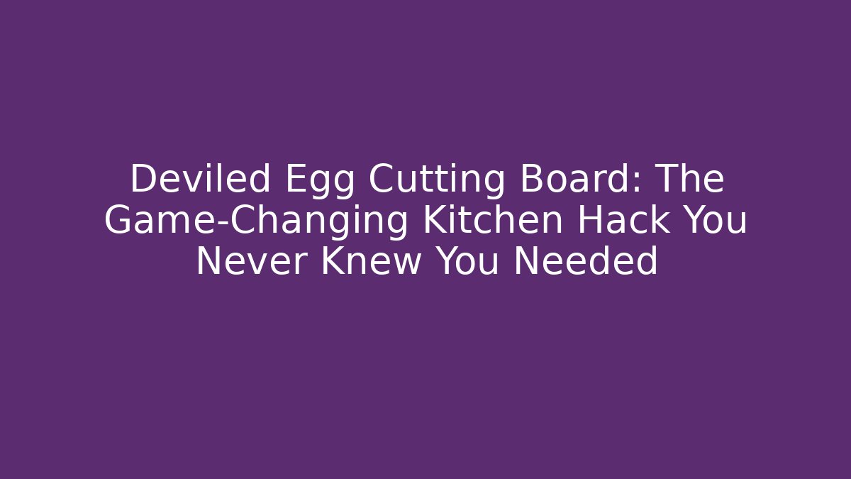 Deviled Egg Cutting Board: The Game-Changing Kitchen Hack You Never Knew You Needed