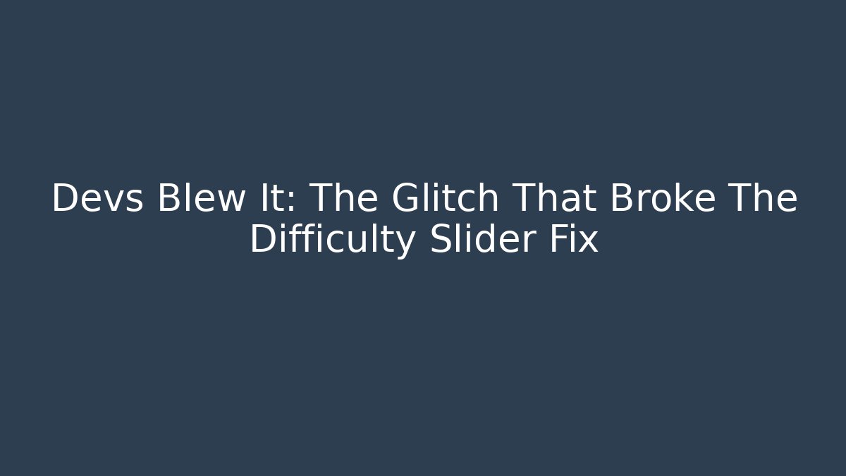 Devs Blew It: The Glitch That Broke The Difficulty Slider Fix