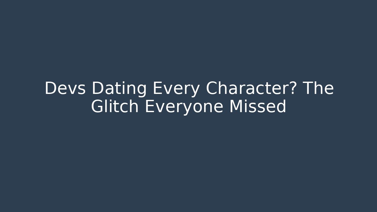 Devs Dating Every Character? The Glitch Everyone Missed