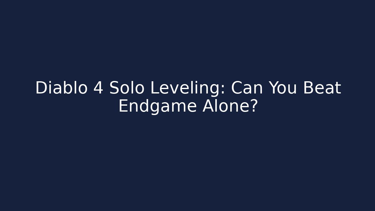 Diablo 4 Solo Leveling: Can You Beat Endgame Alone?