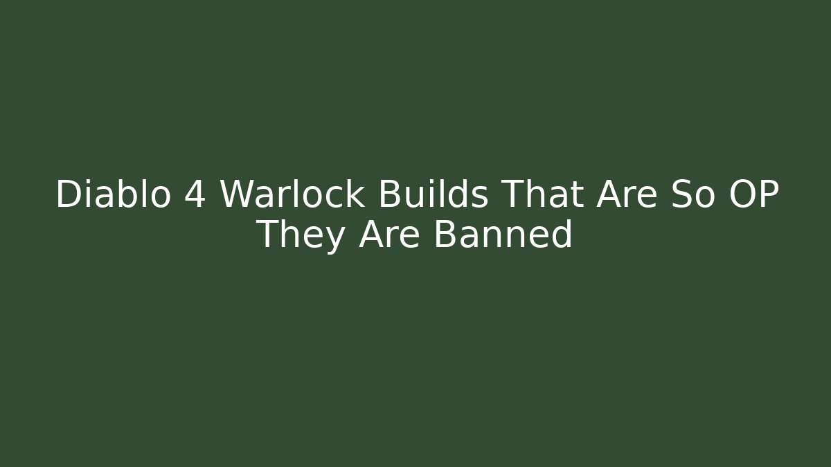 Diablo 4 Warlock Builds That Are So OP They Are Banned