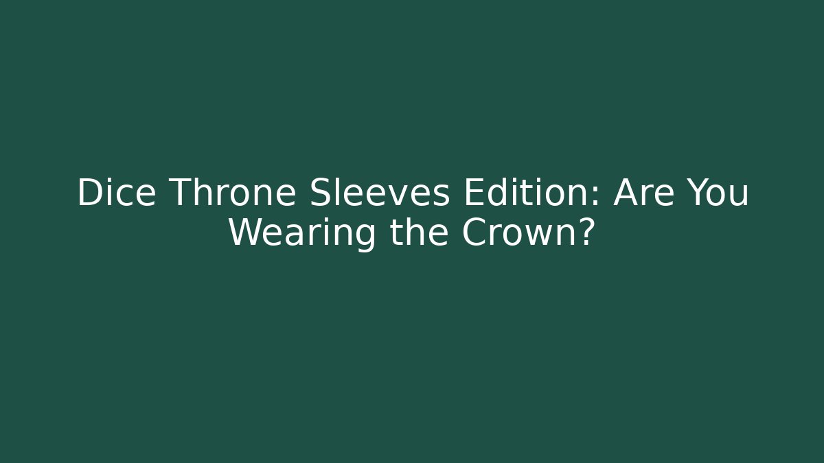 Dice Throne Sleeves Edition: Are You Wearing the Crown?