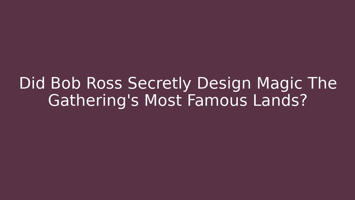 Did Bob Ross Secretly Design Magic The Gathering's Most Famous Lands?