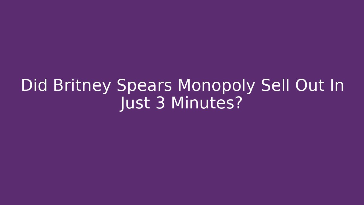 Did Britney Spears Monopoly Sell Out In Just 3 Minutes?