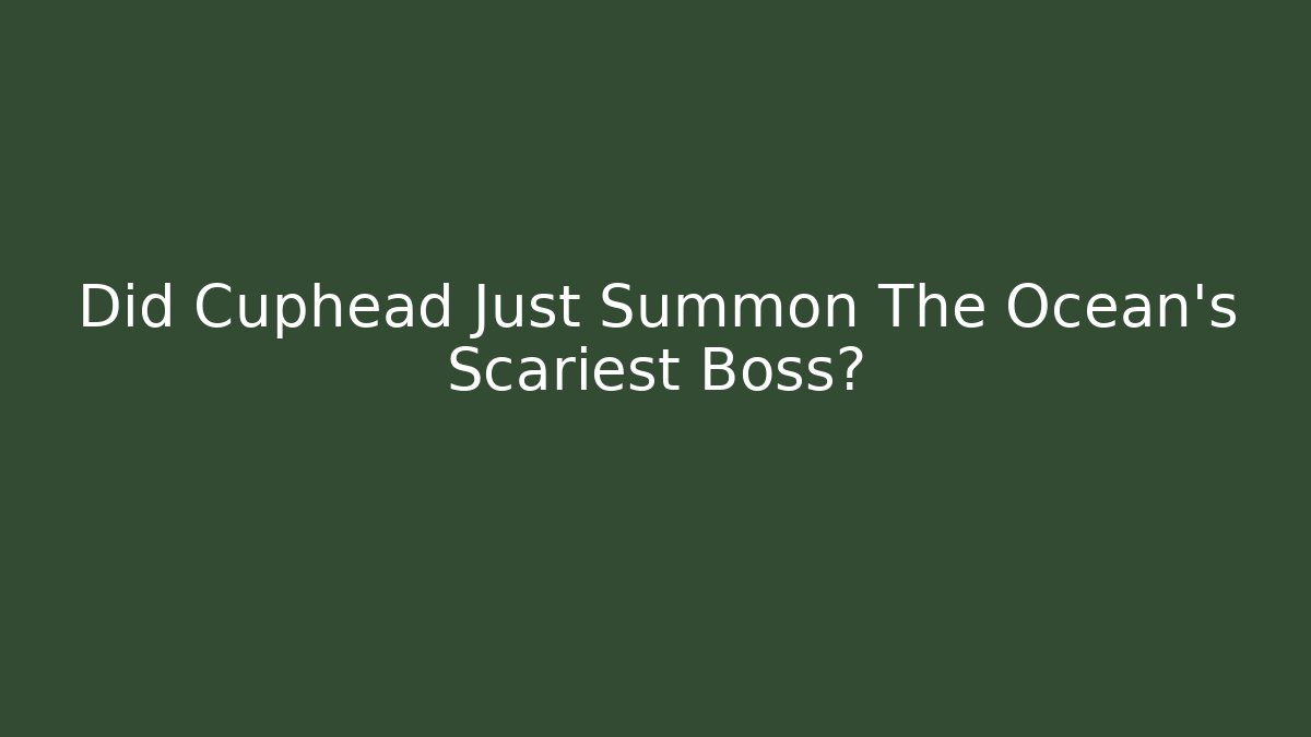 Did Cuphead Just Summon The Ocean's Scariest Boss?