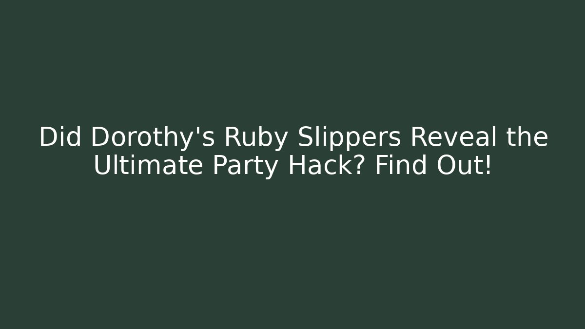 Did Dorothy's Ruby Slippers Reveal the Ultimate Party Hack? Find Out!
