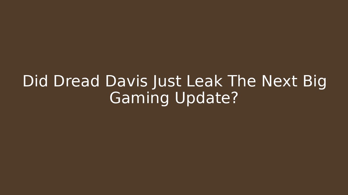Did Dread Davis Just Leak The Next Big Gaming Update?
