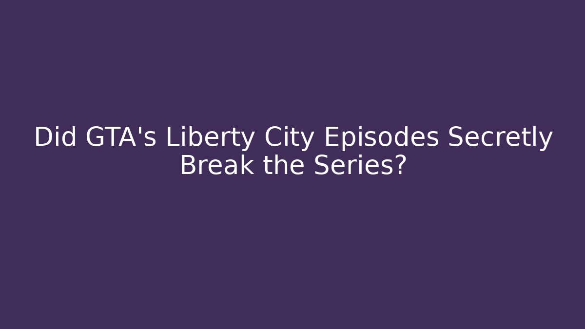 Did GTA's Liberty City Episodes Secretly Break the Series?