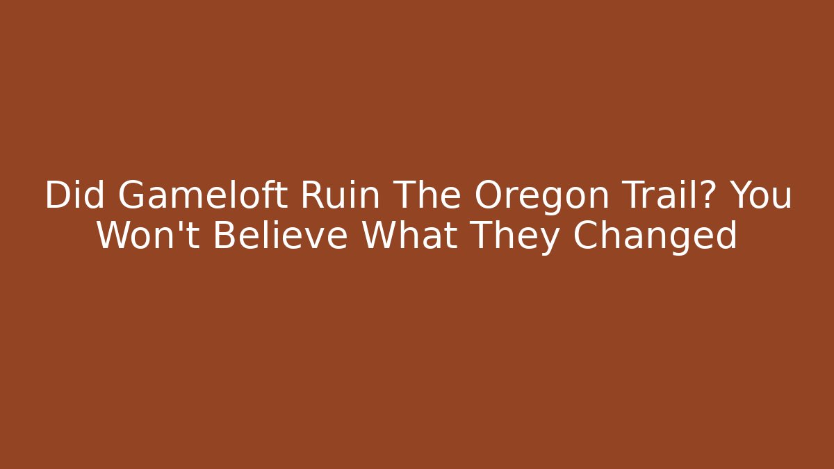 Did Gameloft Ruin The Oregon Trail? You Won't Believe What They Changed