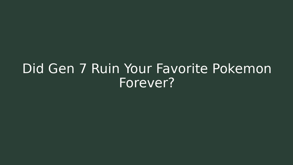 Did Gen 7 Ruin Your Favorite Pokémon Forever?
