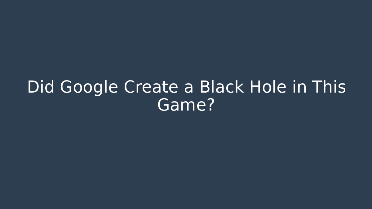 Did Google Create a Black Hole in This Game? - Método de Aprovação