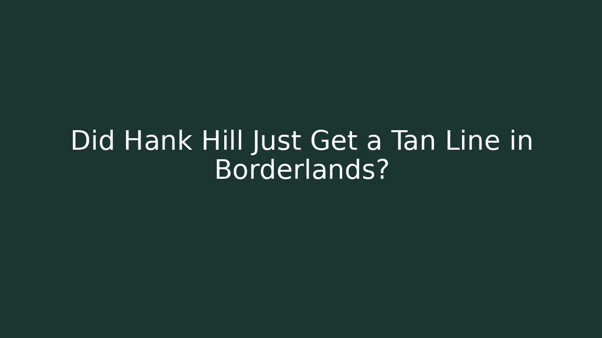 Did Hank Hill Just Get a Tan Line in Borderlands?