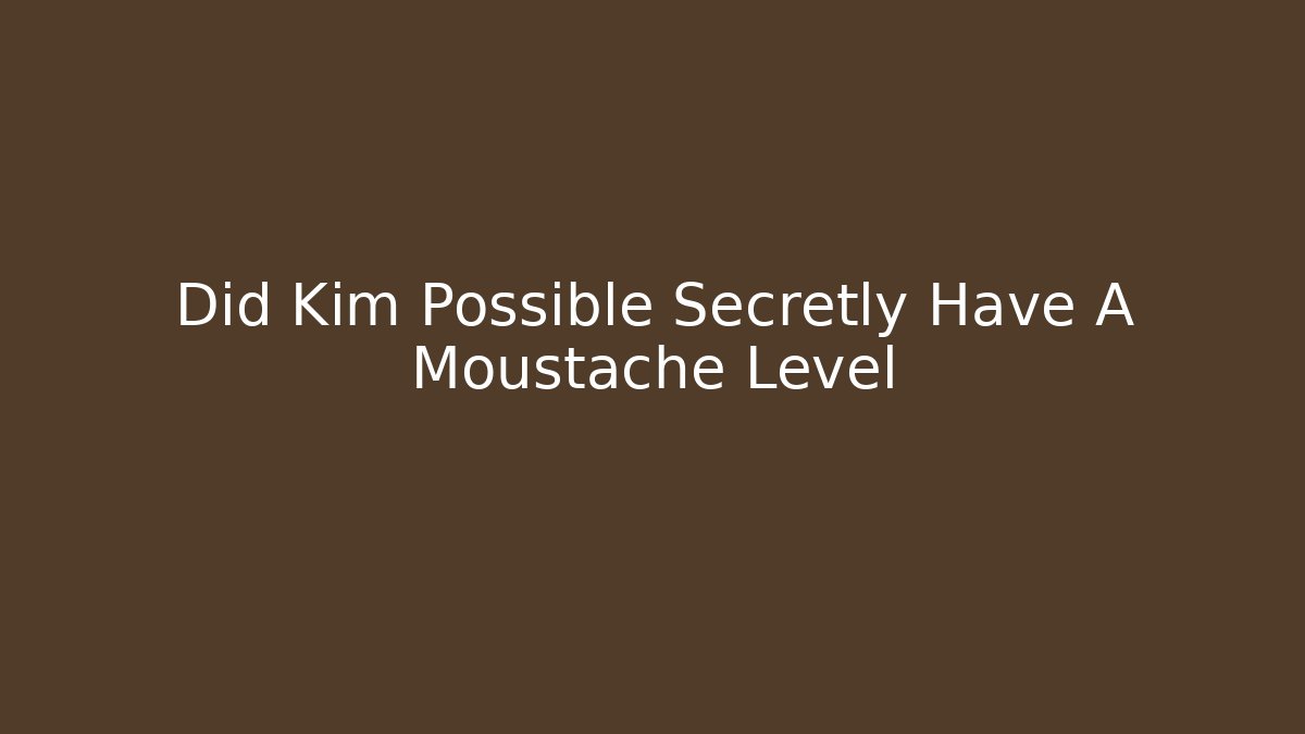 Did Kim Possible Secretly Have A Moustache Level