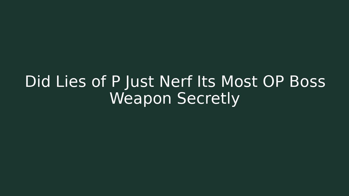 Did Lies of P Just Nerf Its Most OP Boss Weapon Secretly