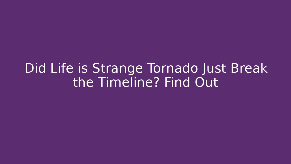 Did Life is Strange Tornado Just Break the Timeline? Find Out