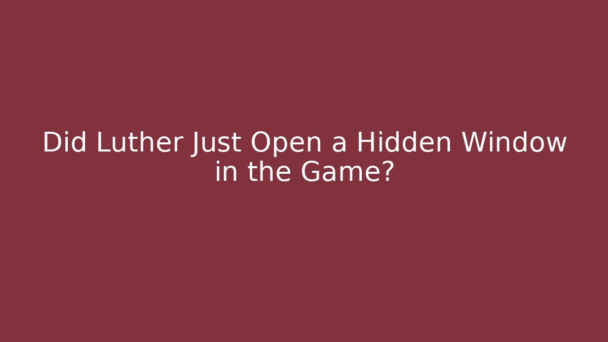 Did Luther Just Open a Hidden Window in the Game?