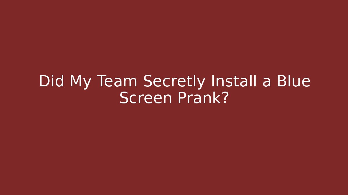 Did My Team Secretly Install a Blue Screen Prank?