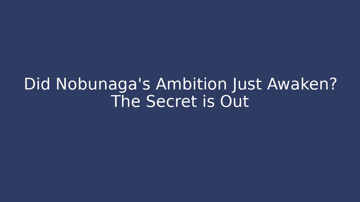 Did Nobunaga’s Ambition Just Awaken? The Secret is Out