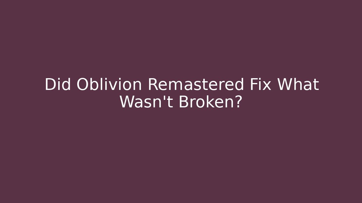 Did Oblivion Remastered Fix What Wasn't Broken? - Método de Aprovação