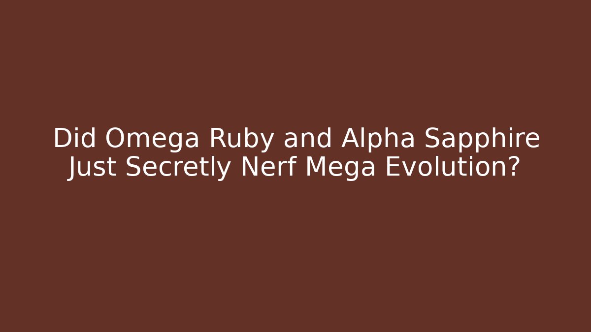 Did Omega Ruby and Alpha Sapphire Just Secretly Nerf Mega Evolution? - Método de Aprovação