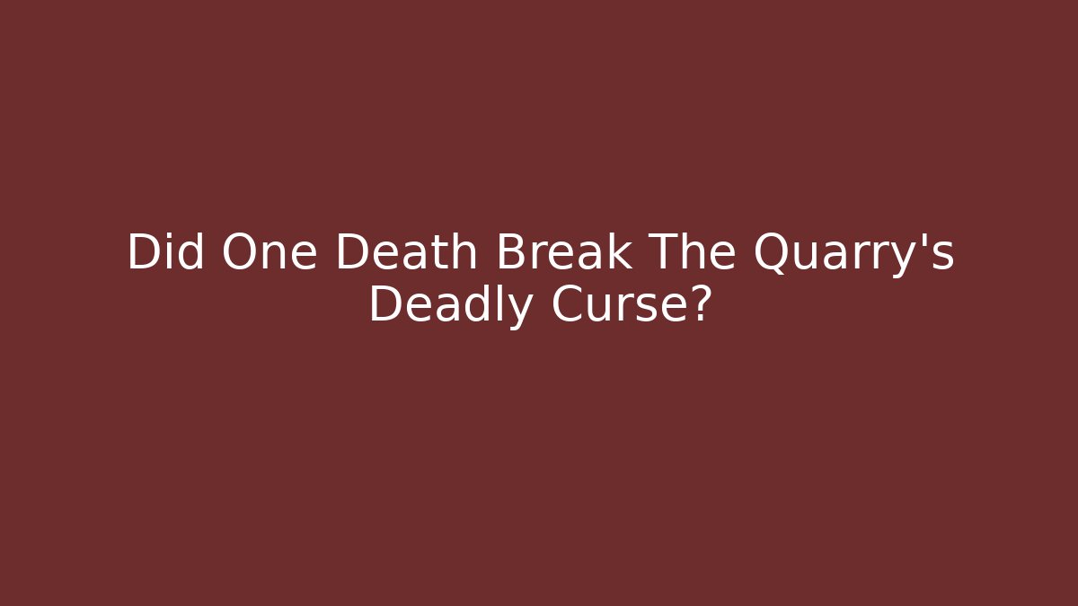 Did One Death Break The Quarry's Deadly Curse?
