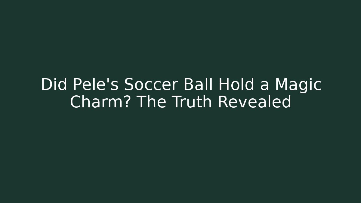 Did Pele's Soccer Ball Hold a Magic Charm? The Truth Revealed