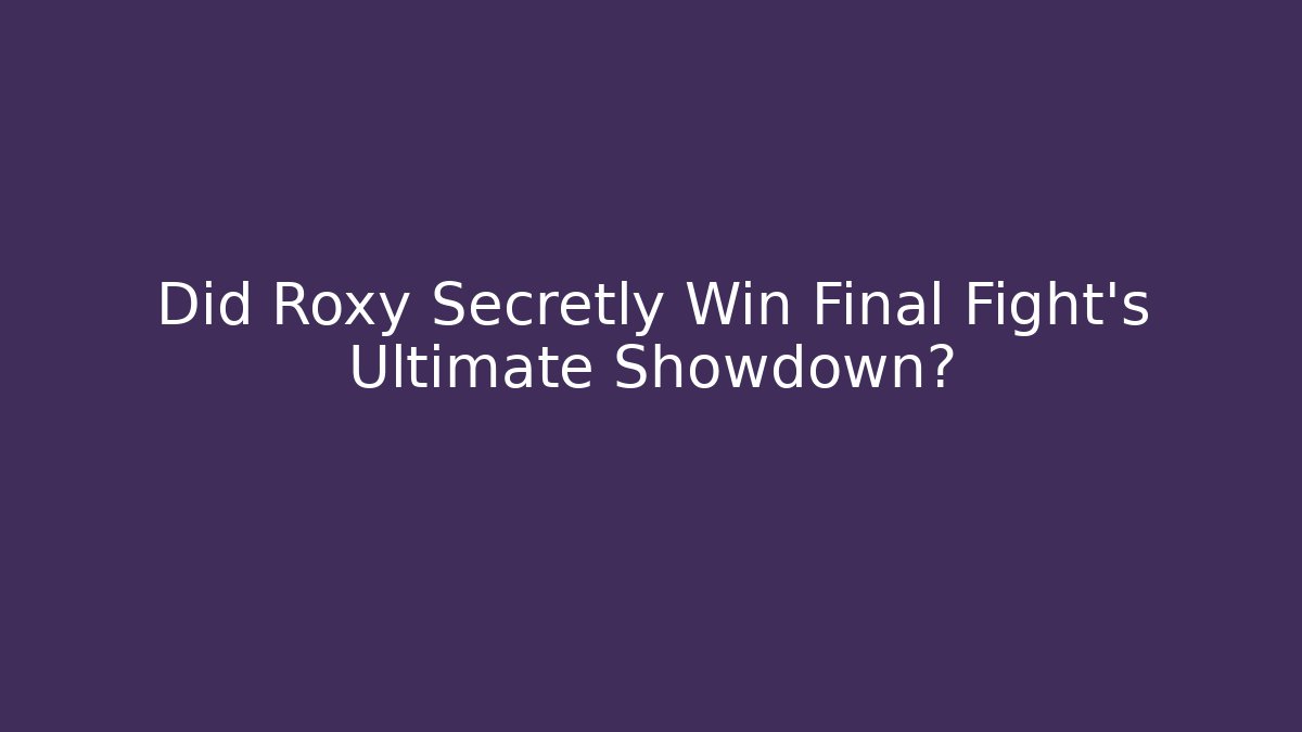 Did Roxy Secretly Win Final Fight's Ultimate Showdown?