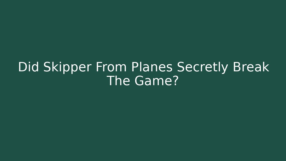 Did Skipper From Planes Secretly Break The Game?