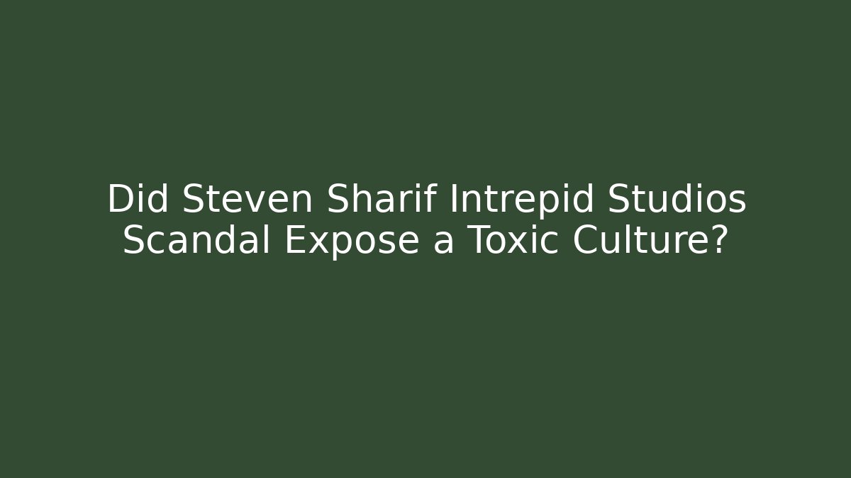 Did Steven Sharif Intrepid Studios Scandal Expose a Toxic Culture?
