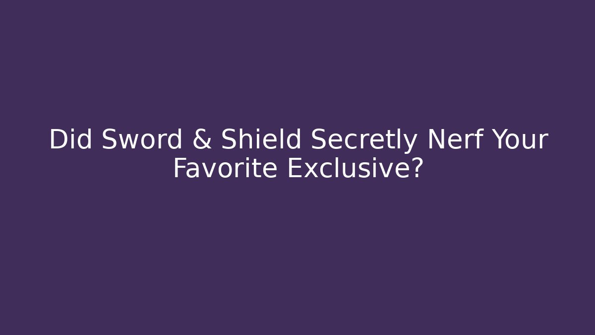 Did Sword & Shield Secretly Nerf Your Favorite Exclusive?