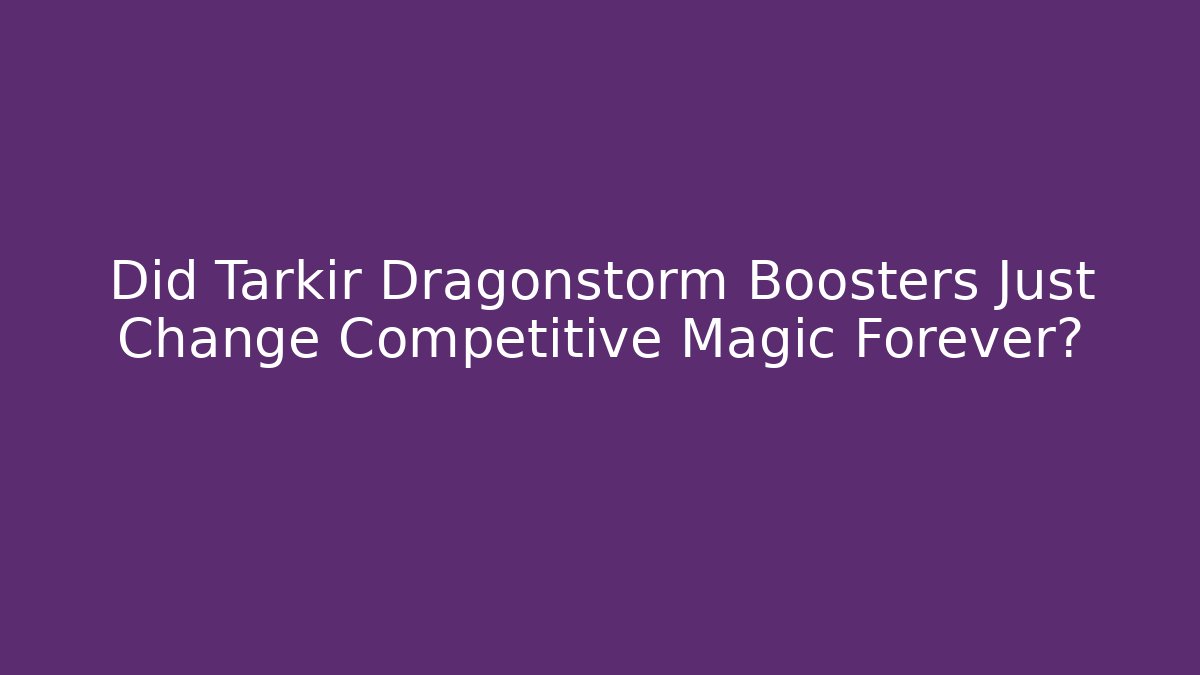 Did Tarkir Dragonstorm Boosters Just Change Competitive Magic Forever?