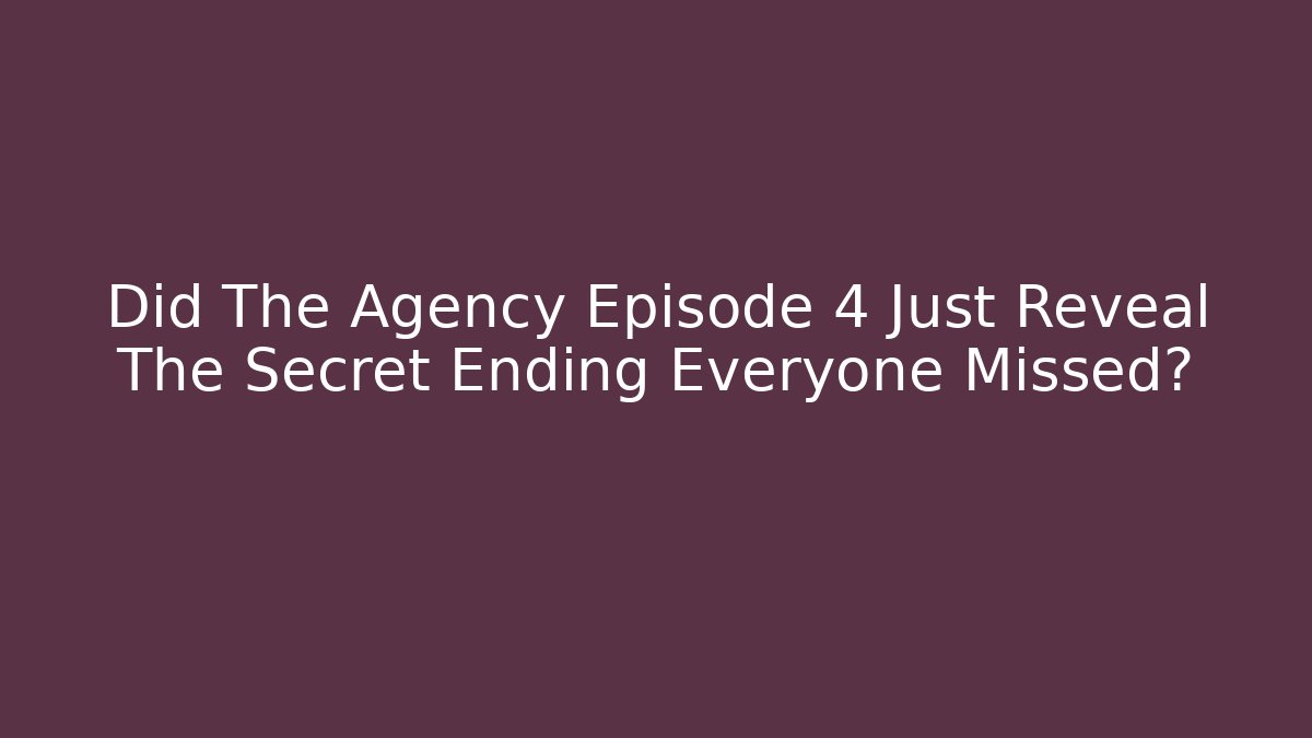 Did The Agency Episode 4 Just Reveal The Secret Ending Everyone Missed?
