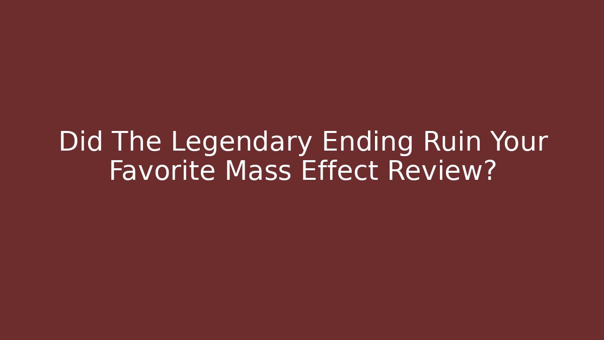 Did The Legendary Ending Ruin Your Favorite Mass Effect Review? - Método de Aprovação