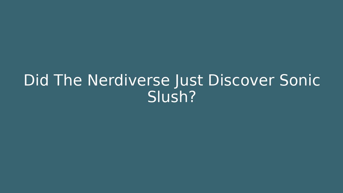 Did The Nerdiverse Just Discover Sonic Slush? - Método de Aprovação