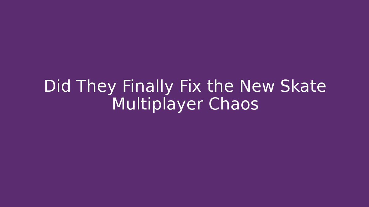 Did They Finally Fix the New Skate Multiplayer Chaos