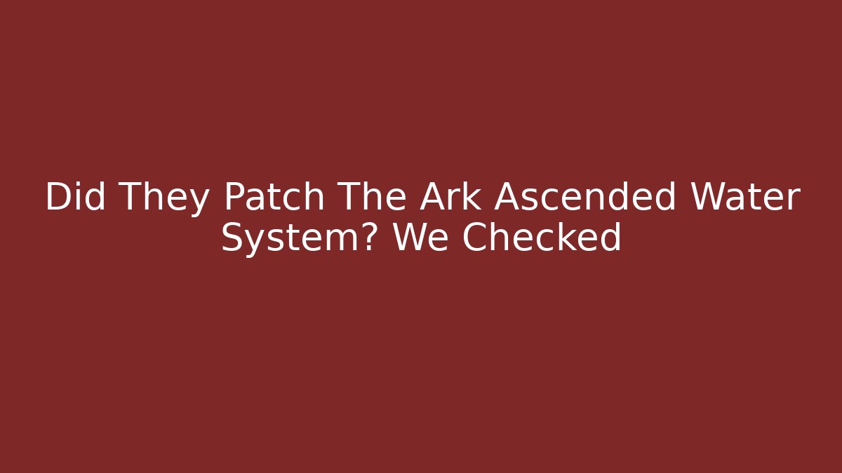 Did They Patch The Ark Ascended Water System? We Checked