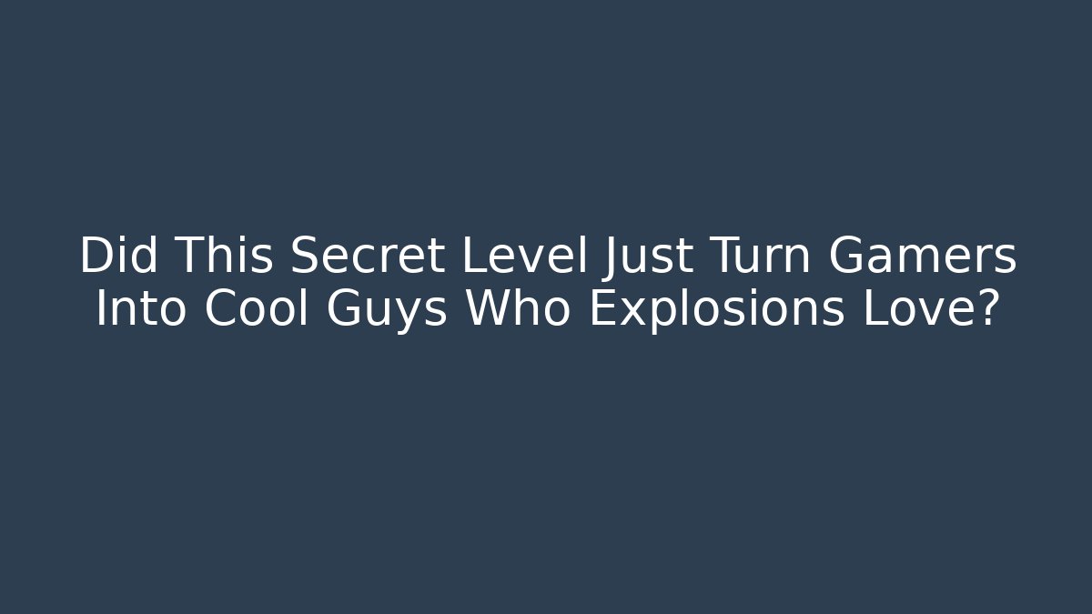 Did This Secret Level Just Turn Gamers Into Cool Guys Who Explosions Love?