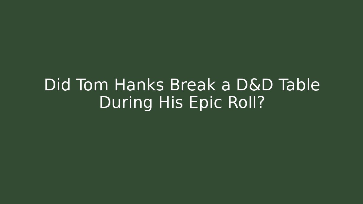 Did Tom Hanks Break a D&D Table During His Epic Roll?