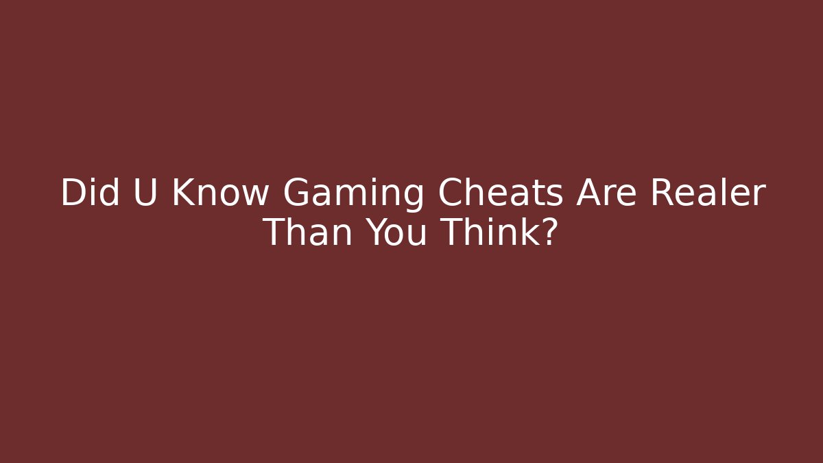 Did U Know Gaming Cheats Are Realer Than You Think?