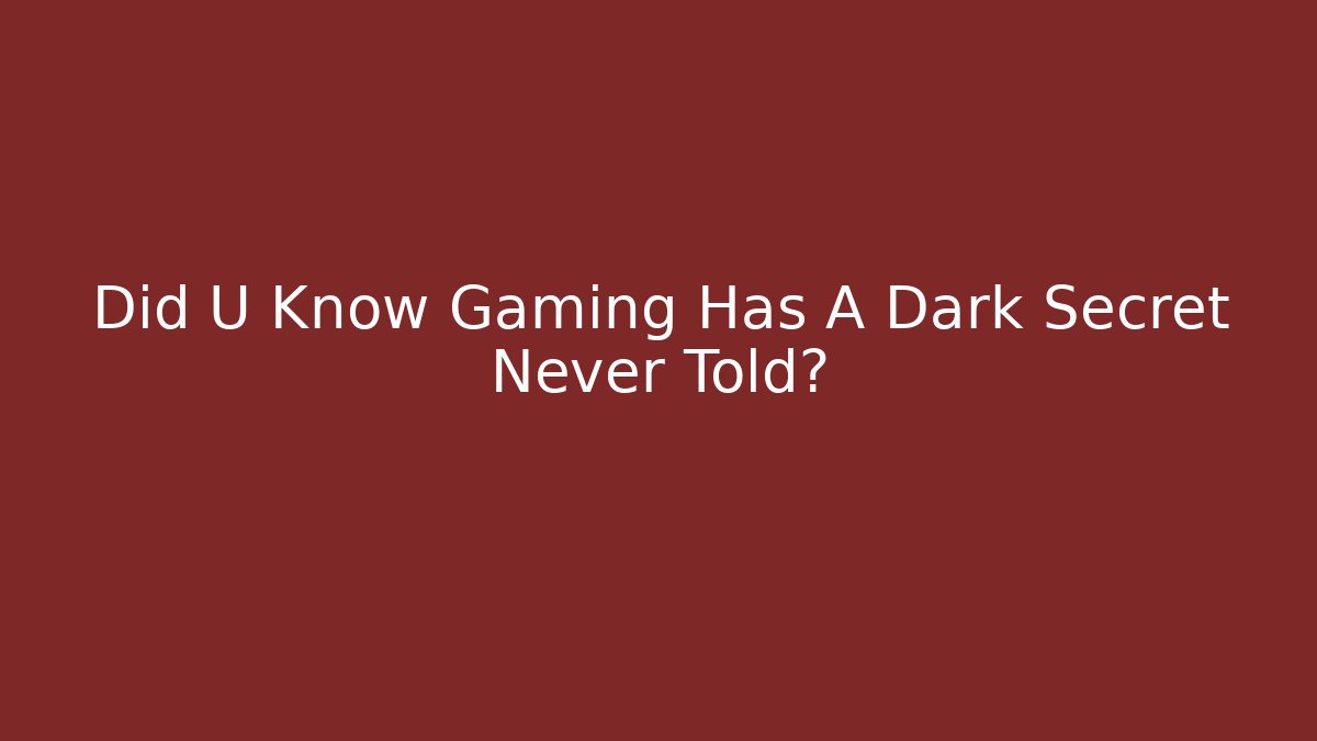 Did U Know Gaming Has A Dark Secret Never Told?