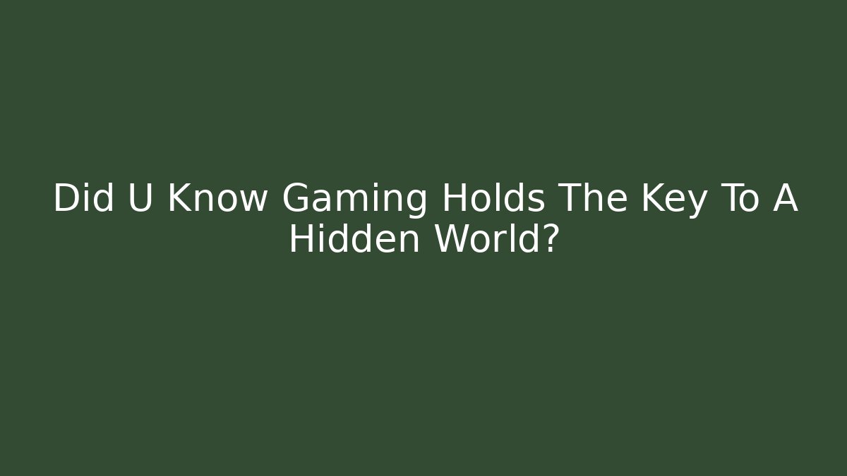 Did U Know Gaming Holds The Key To A Hidden World?