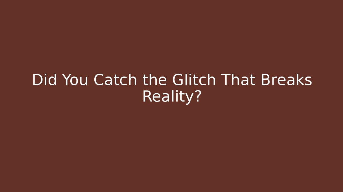 Did You Catch the Glitch That Breaks Reality?
