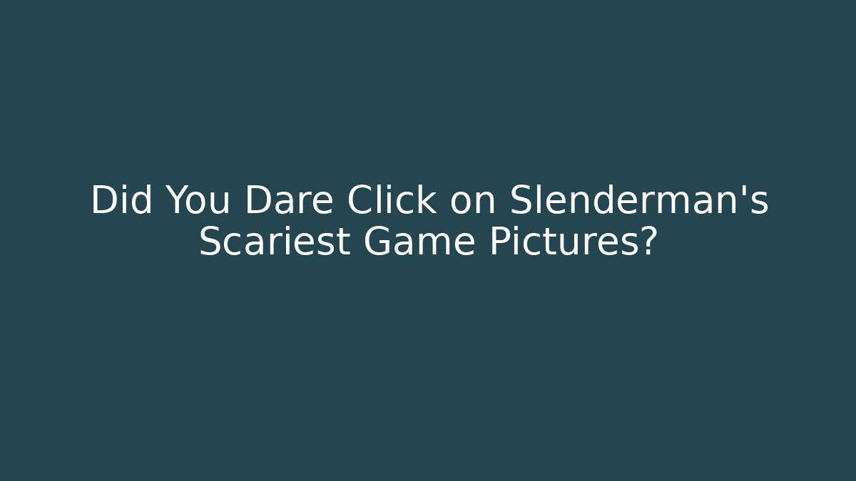 Did You Dare Click on Slenderman's Scariest Game Pictures?
